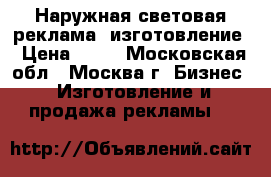 Наружная световая реклама, изготовление › Цена ­ 80 - Московская обл., Москва г. Бизнес » Изготовление и продажа рекламы   